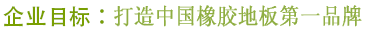 企业目标:打造中国橡胶地板第一品牌